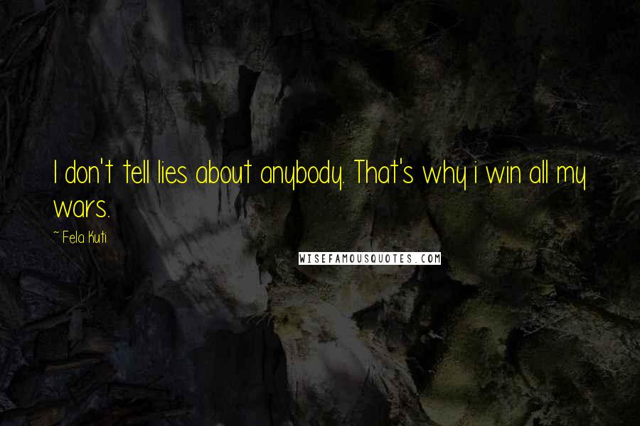 Fela Kuti Quotes: I don't tell lies about anybody. That's why i win all my wars.