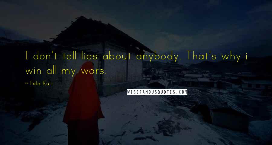 Fela Kuti Quotes: I don't tell lies about anybody. That's why i win all my wars.