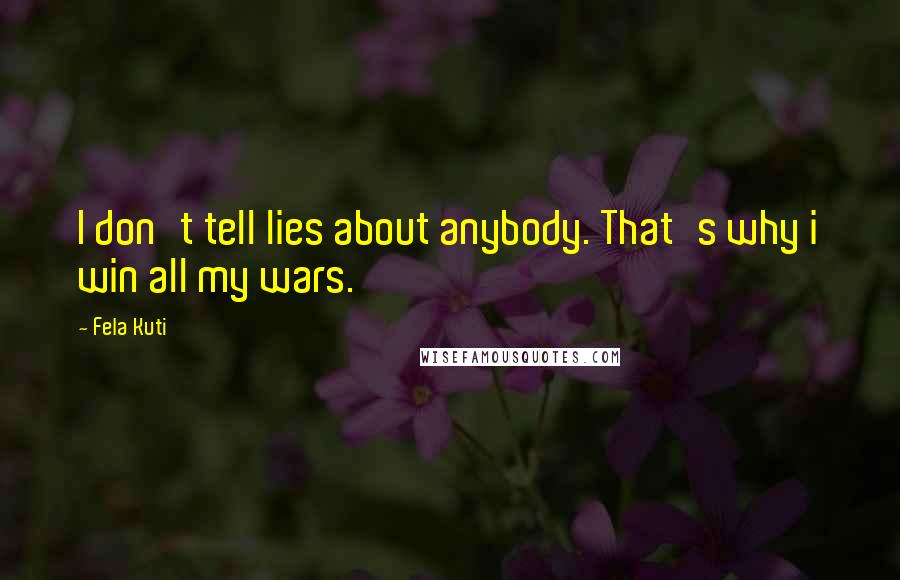 Fela Kuti Quotes: I don't tell lies about anybody. That's why i win all my wars.