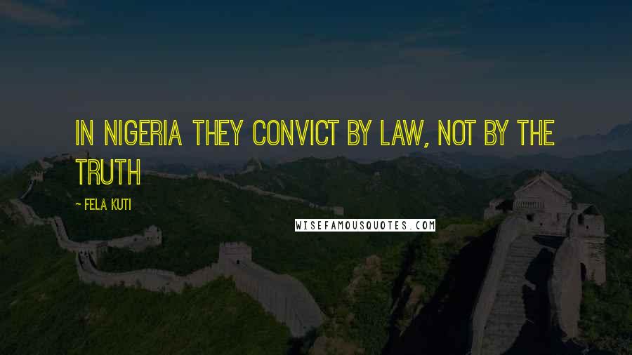 Fela Kuti Quotes: In Nigeria they convict by law, not by the truth