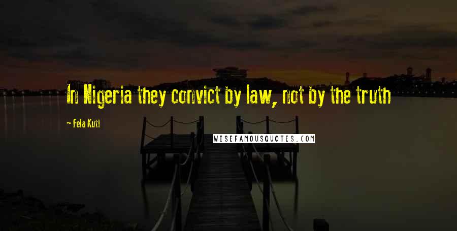 Fela Kuti Quotes: In Nigeria they convict by law, not by the truth