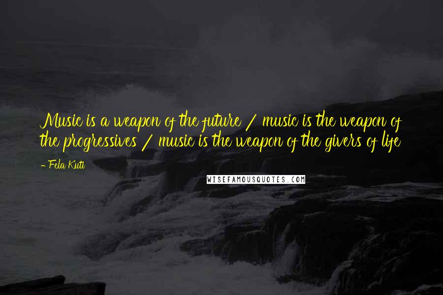 Fela Kuti Quotes: Music is a weapon of the future / music is the weapon of the progressives / music is the weapon of the givers of life