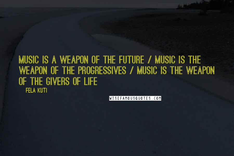 Fela Kuti Quotes: Music is a weapon of the future / music is the weapon of the progressives / music is the weapon of the givers of life