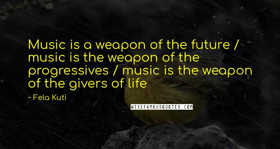 Fela Kuti Quotes: Music is a weapon of the future / music is the weapon of the progressives / music is the weapon of the givers of life