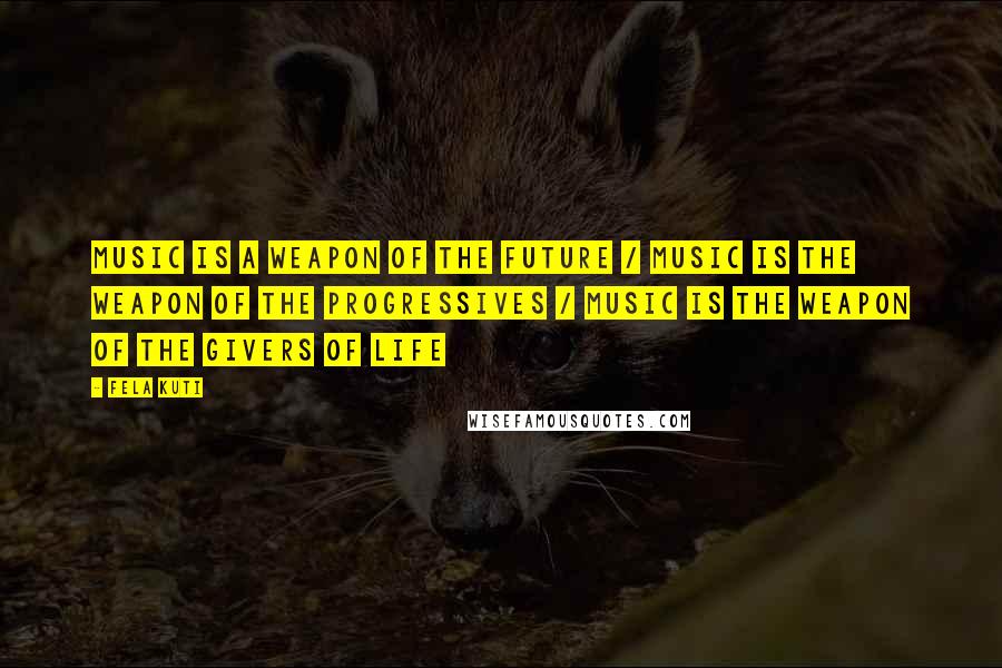 Fela Kuti Quotes: Music is a weapon of the future / music is the weapon of the progressives / music is the weapon of the givers of life