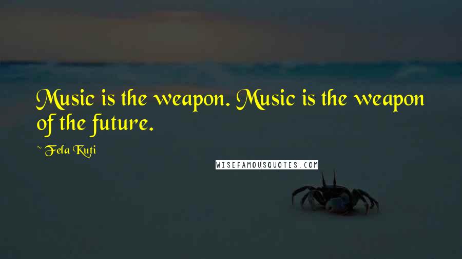 Fela Kuti Quotes: Music is the weapon. Music is the weapon of the future.