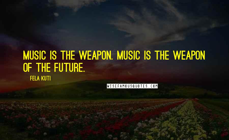 Fela Kuti Quotes: Music is the weapon. Music is the weapon of the future.