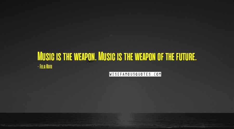 Fela Kuti Quotes: Music is the weapon. Music is the weapon of the future.