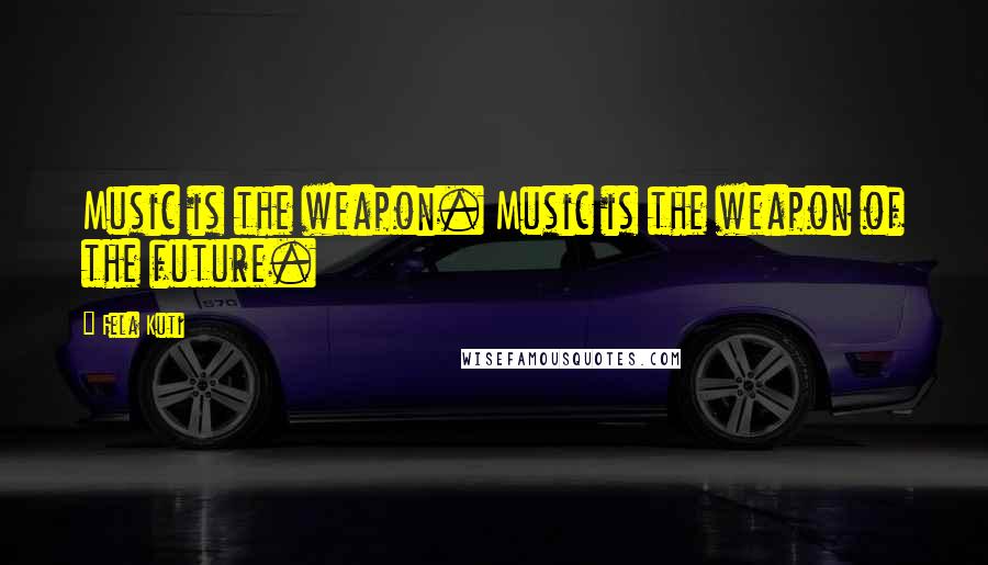 Fela Kuti Quotes: Music is the weapon. Music is the weapon of the future.