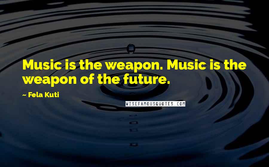 Fela Kuti Quotes: Music is the weapon. Music is the weapon of the future.