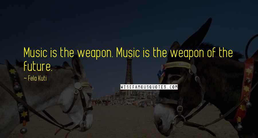 Fela Kuti Quotes: Music is the weapon. Music is the weapon of the future.