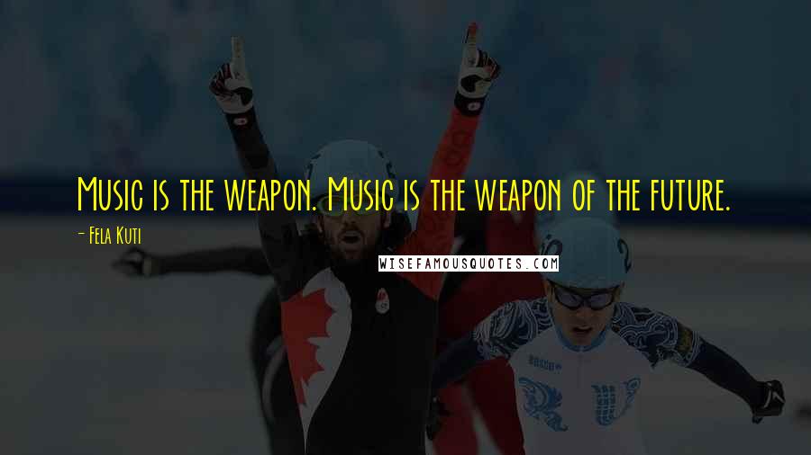 Fela Kuti Quotes: Music is the weapon. Music is the weapon of the future.