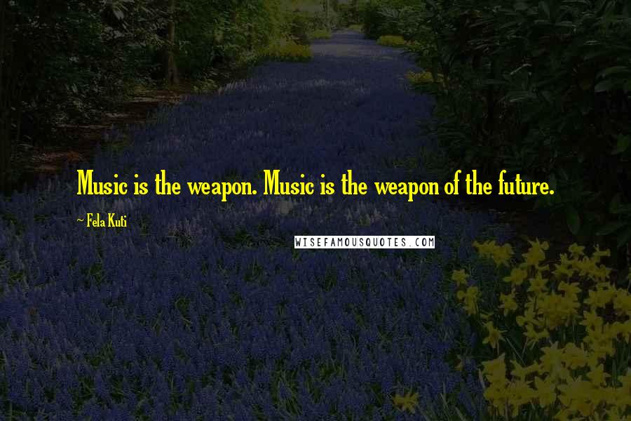 Fela Kuti Quotes: Music is the weapon. Music is the weapon of the future.