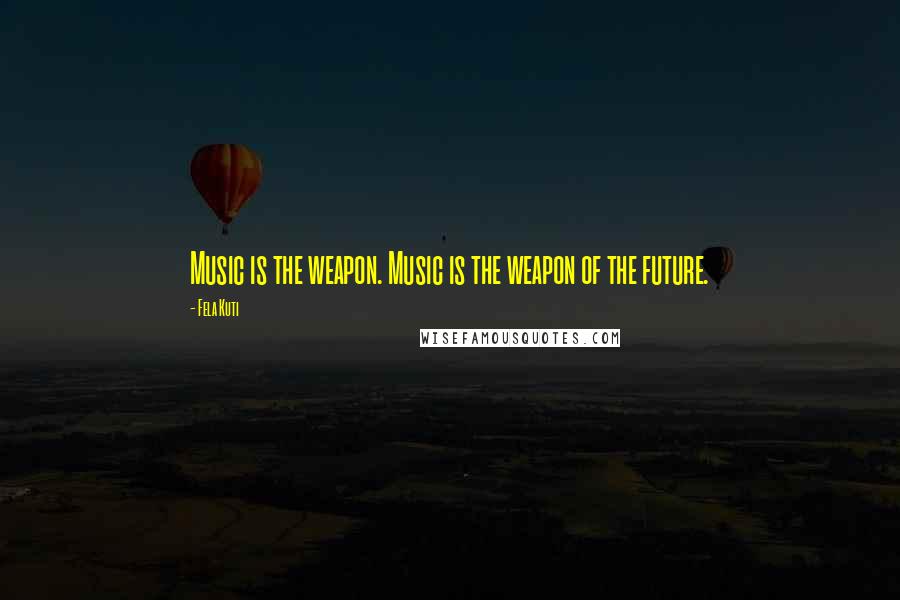 Fela Kuti Quotes: Music is the weapon. Music is the weapon of the future.