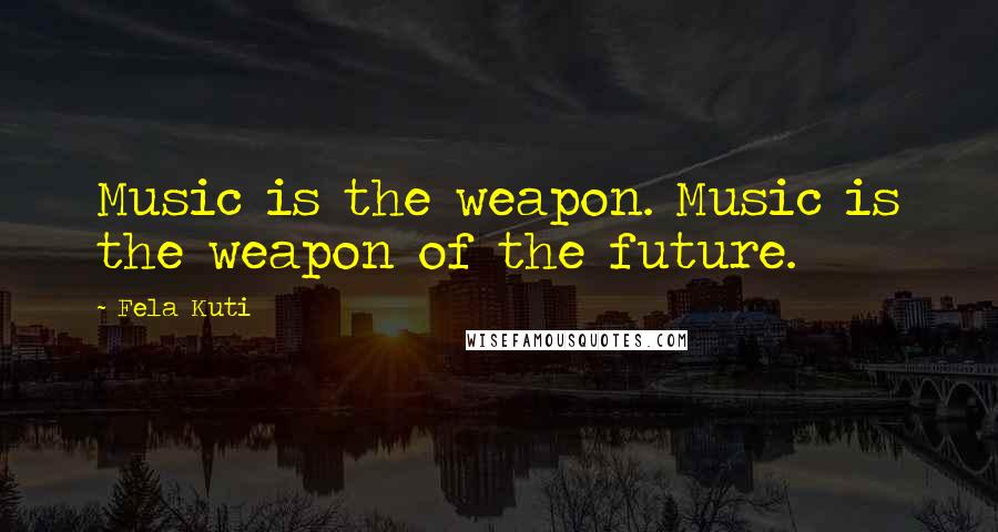 Fela Kuti Quotes: Music is the weapon. Music is the weapon of the future.