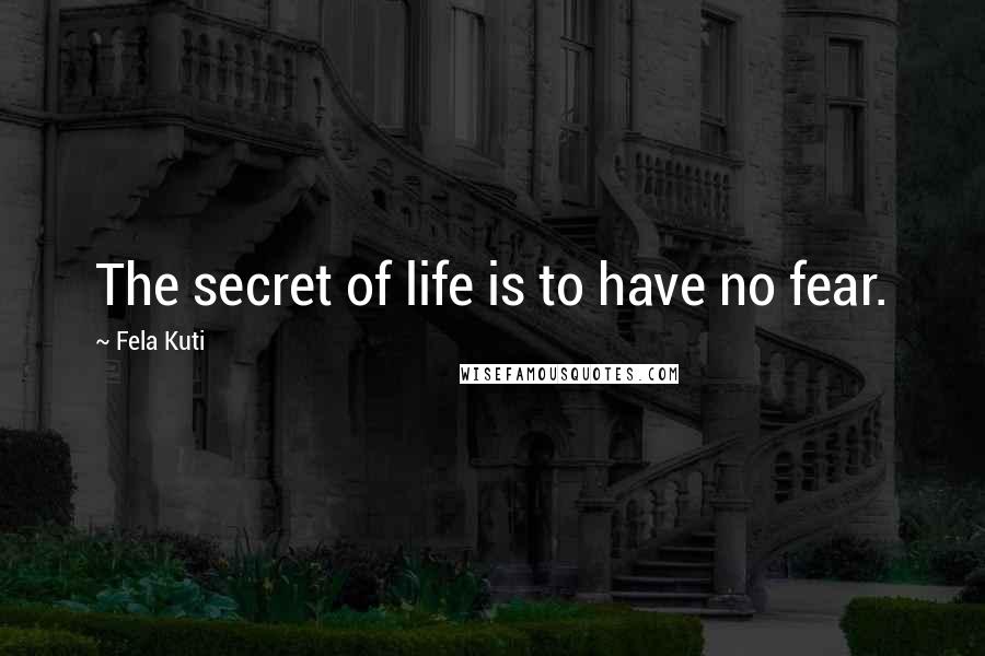 Fela Kuti Quotes: The secret of life is to have no fear.