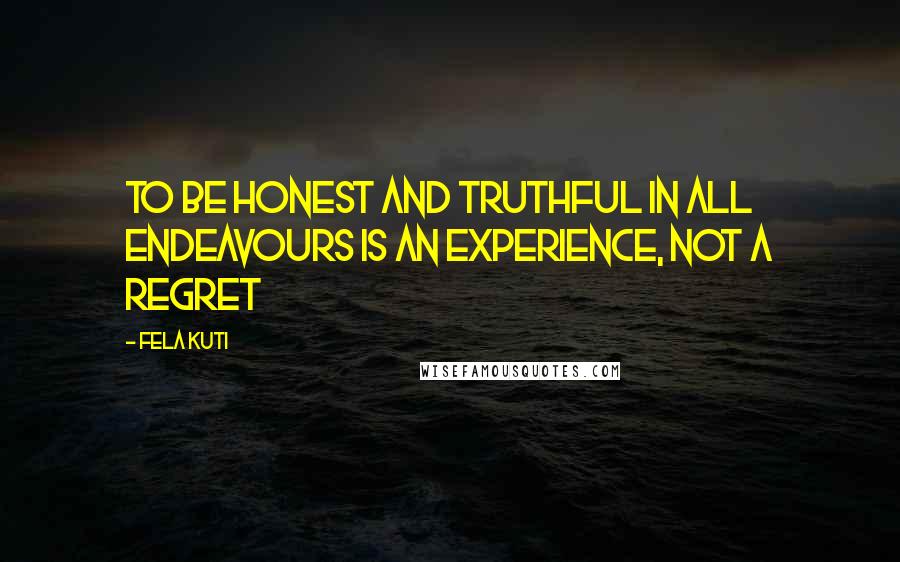 Fela Kuti Quotes: To be honest and truthful in all endeavours is an experience, not a regret