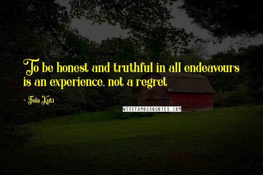 Fela Kuti Quotes: To be honest and truthful in all endeavours is an experience, not a regret