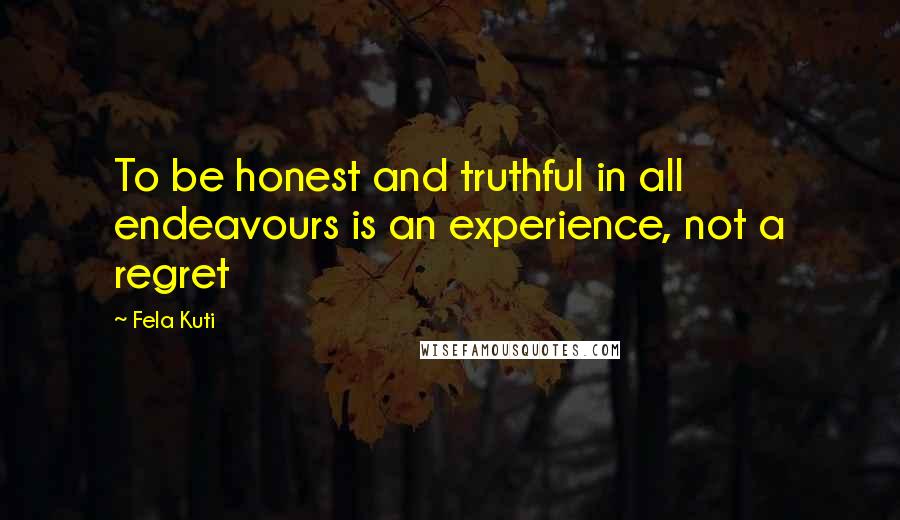 Fela Kuti Quotes: To be honest and truthful in all endeavours is an experience, not a regret