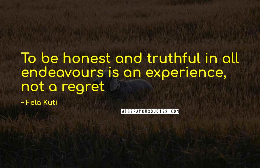 Fela Kuti Quotes: To be honest and truthful in all endeavours is an experience, not a regret