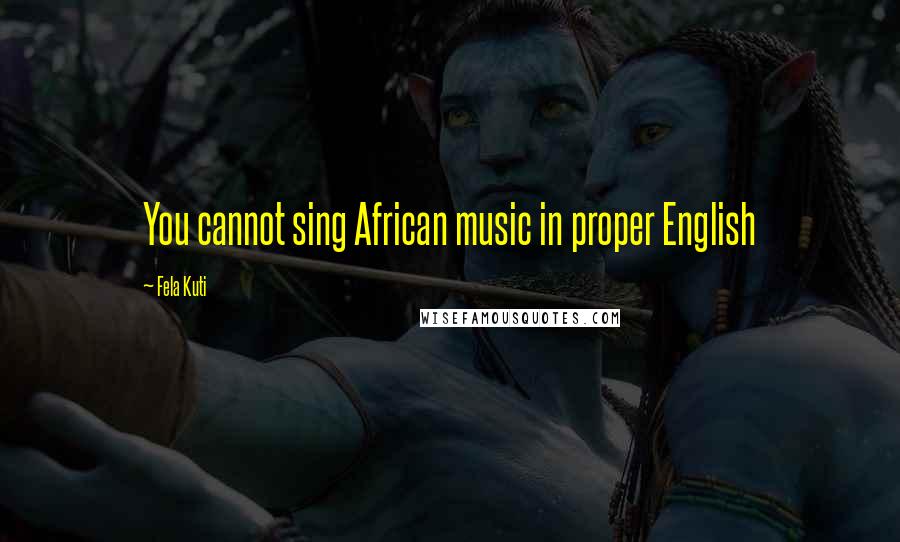 Fela Kuti Quotes: You cannot sing African music in proper English