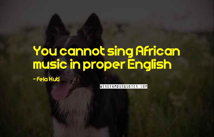 Fela Kuti Quotes: You cannot sing African music in proper English