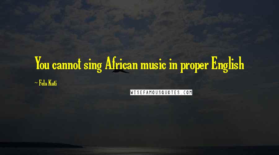 Fela Kuti Quotes: You cannot sing African music in proper English