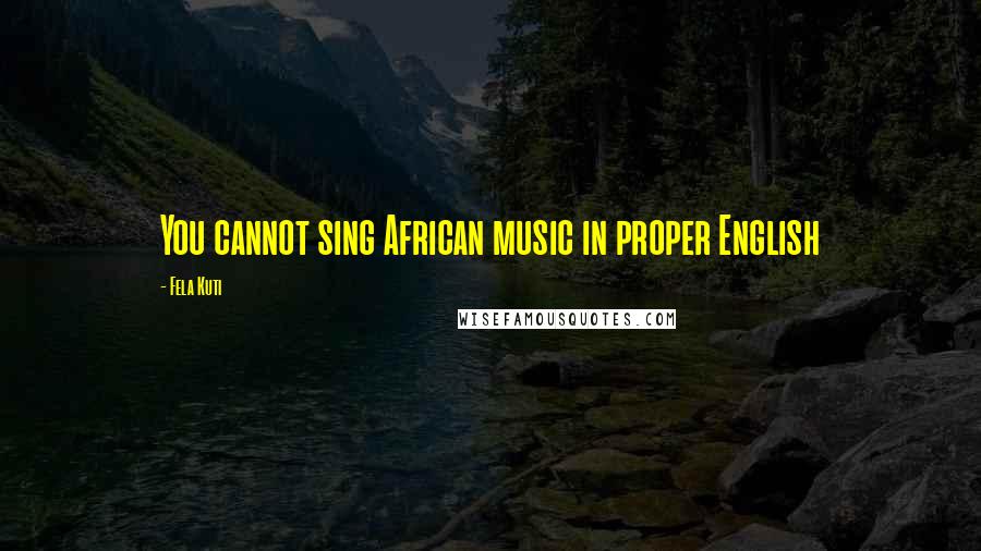 Fela Kuti Quotes: You cannot sing African music in proper English