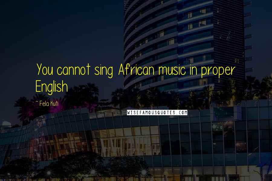 Fela Kuti Quotes: You cannot sing African music in proper English