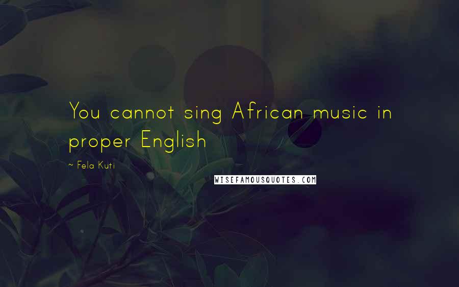 Fela Kuti Quotes: You cannot sing African music in proper English