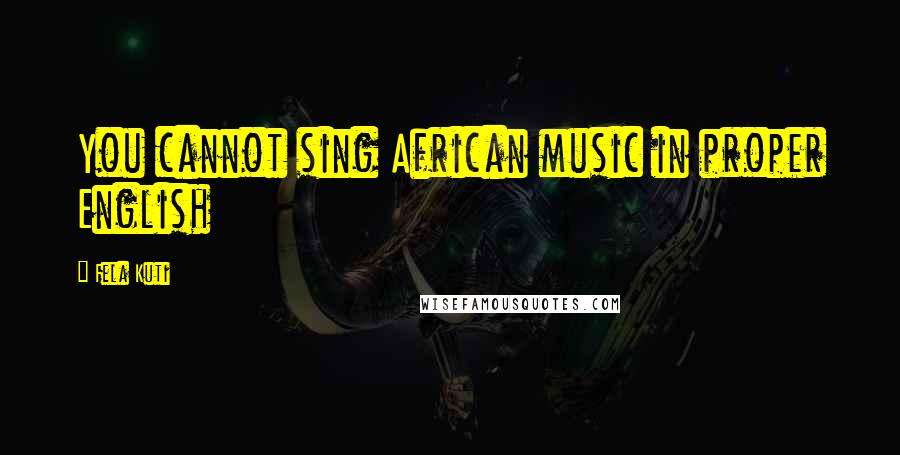 Fela Kuti Quotes: You cannot sing African music in proper English