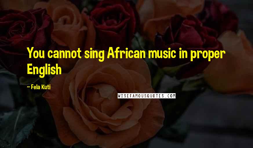 Fela Kuti Quotes: You cannot sing African music in proper English