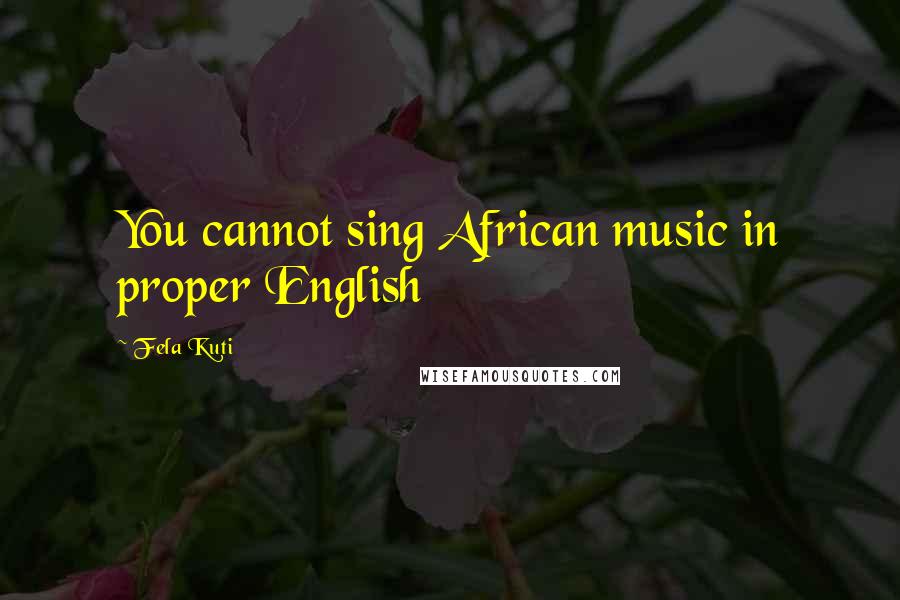 Fela Kuti Quotes: You cannot sing African music in proper English