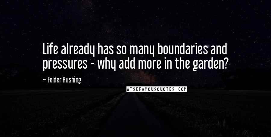 Felder Rushing Quotes: Life already has so many boundaries and pressures - why add more in the garden?