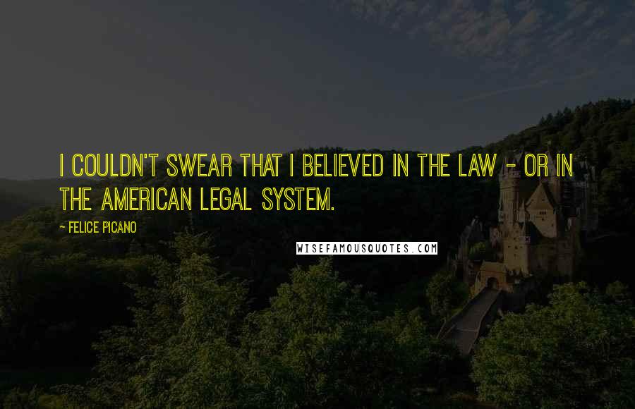 Felice Picano Quotes: I couldn't swear that I believed in the law - or in the American legal system.