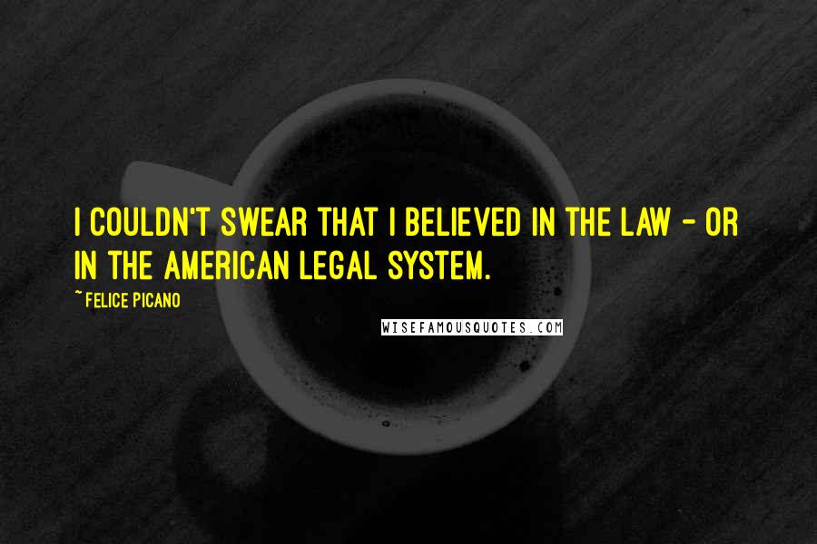 Felice Picano Quotes: I couldn't swear that I believed in the law - or in the American legal system.