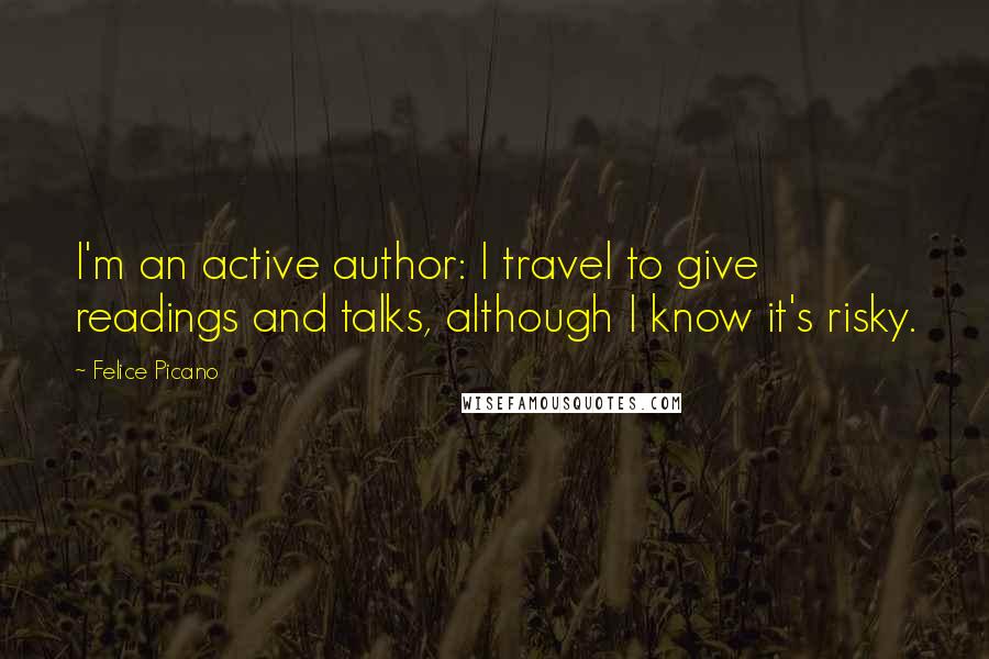 Felice Picano Quotes: I'm an active author: I travel to give readings and talks, although I know it's risky.