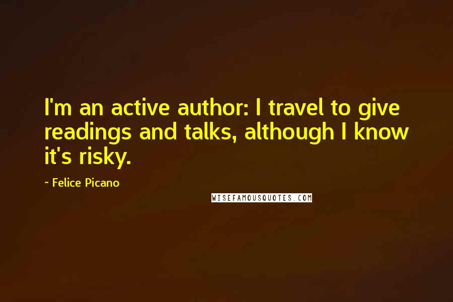 Felice Picano Quotes: I'm an active author: I travel to give readings and talks, although I know it's risky.