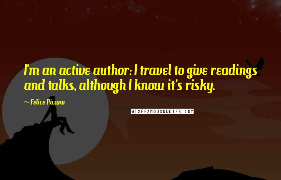 Felice Picano Quotes: I'm an active author: I travel to give readings and talks, although I know it's risky.