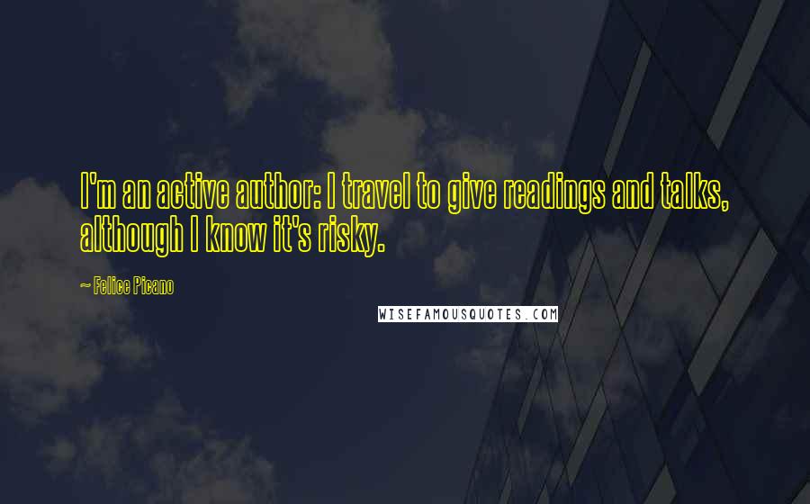 Felice Picano Quotes: I'm an active author: I travel to give readings and talks, although I know it's risky.