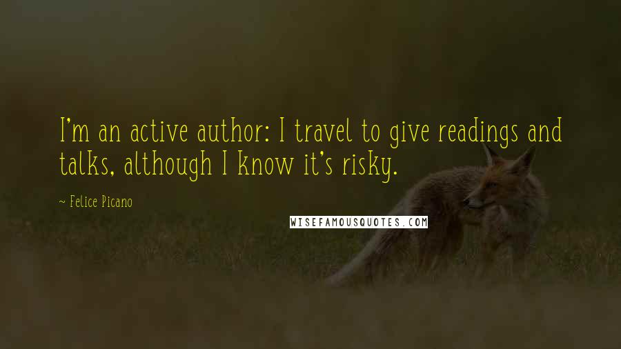 Felice Picano Quotes: I'm an active author: I travel to give readings and talks, although I know it's risky.