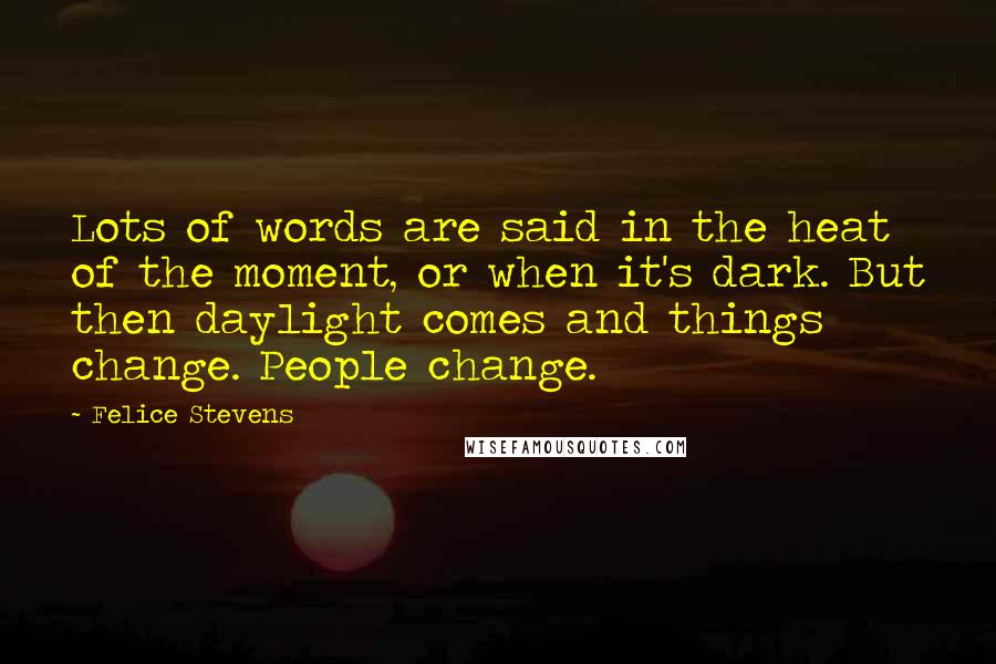 Felice Stevens Quotes: Lots of words are said in the heat of the moment, or when it's dark. But then daylight comes and things change. People change.