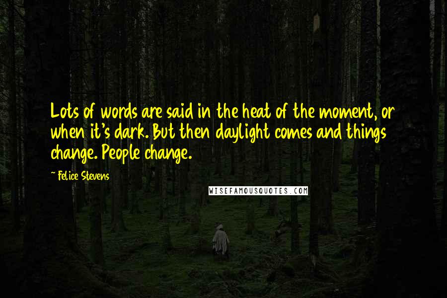 Felice Stevens Quotes: Lots of words are said in the heat of the moment, or when it's dark. But then daylight comes and things change. People change.