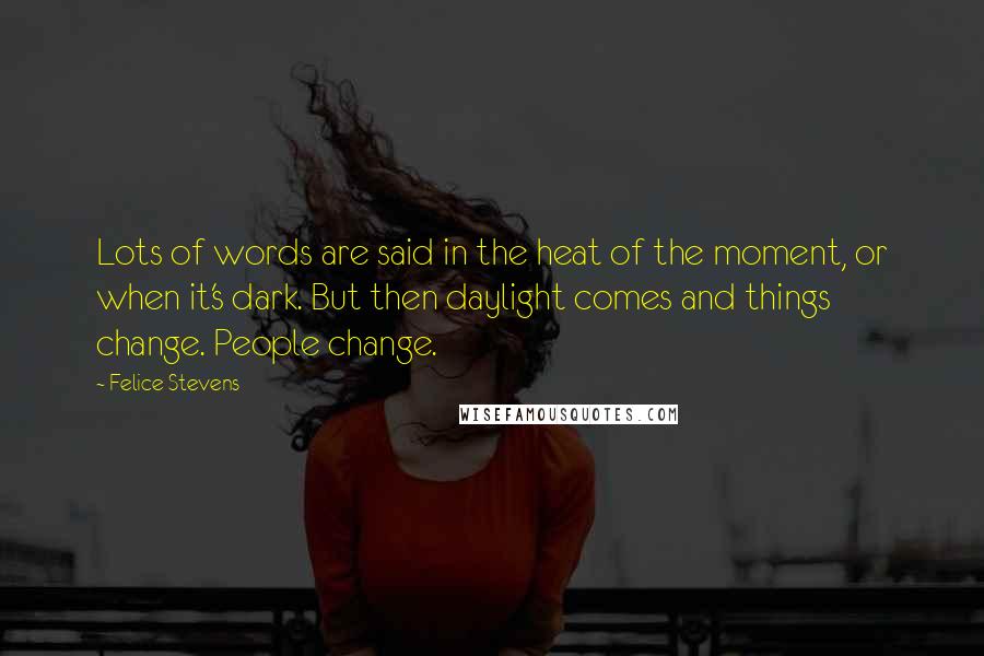 Felice Stevens Quotes: Lots of words are said in the heat of the moment, or when it's dark. But then daylight comes and things change. People change.