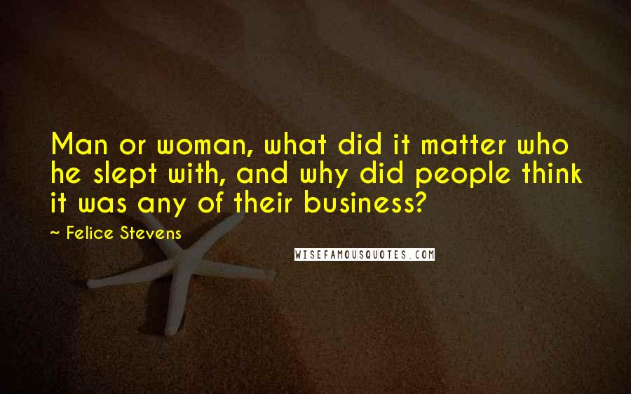 Felice Stevens Quotes: Man or woman, what did it matter who he slept with, and why did people think it was any of their business?