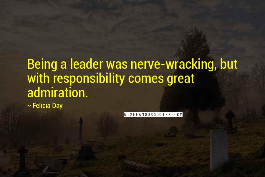 Felicia Day Quotes: Being a leader was nerve-wracking, but with responsibility comes great admiration.