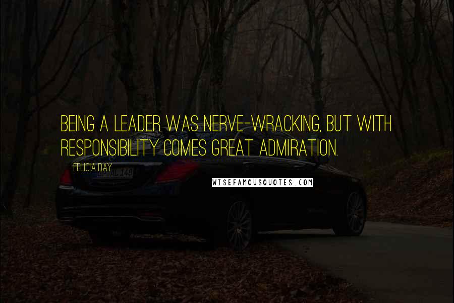 Felicia Day Quotes: Being a leader was nerve-wracking, but with responsibility comes great admiration.