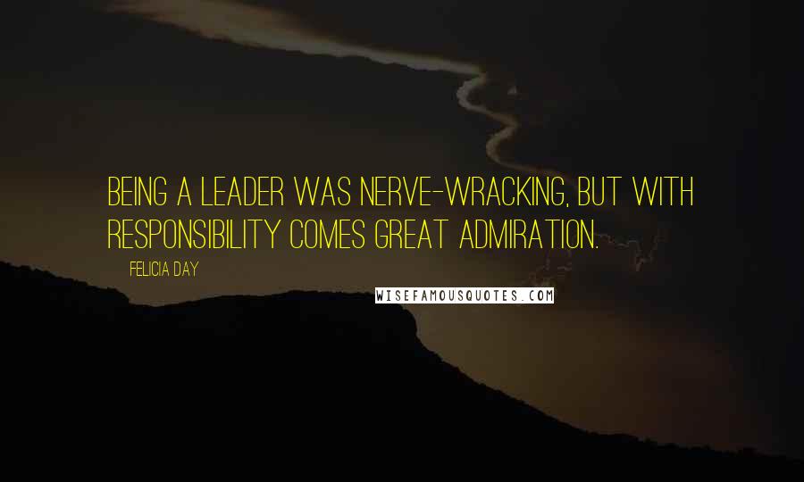 Felicia Day Quotes: Being a leader was nerve-wracking, but with responsibility comes great admiration.