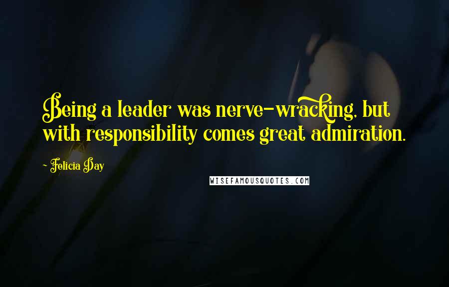 Felicia Day Quotes: Being a leader was nerve-wracking, but with responsibility comes great admiration.