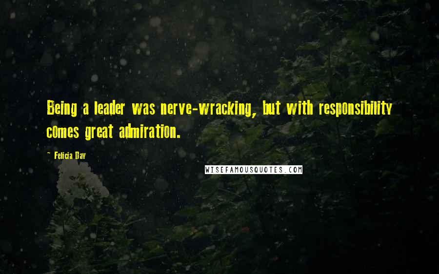 Felicia Day Quotes: Being a leader was nerve-wracking, but with responsibility comes great admiration.